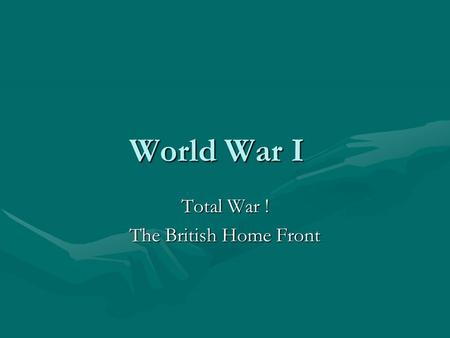 World War I World War I Total War ! The British Home Front.