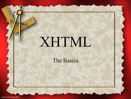 XHTML The Basics A brief history of HTML SGML (Standard Generalized Markup Language) Then came HTML Followed by the browser…and the great browser wars.