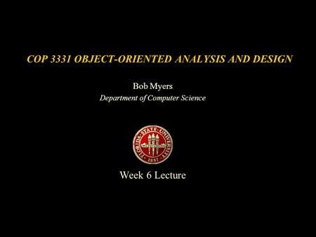 COP 3331 OBJECT-ORIENTED ANALYSIS AND DESIGN Bob Myers Department of Computer Science Week 6 Lecture.