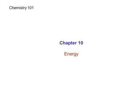 Chapter 10 Energy Chemistry 101. Energy MatterEnergyEmpty space Universe Energy: ability to do work or produce heat.