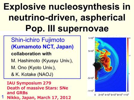1 Explosive nucleosynthesis in neutrino-driven, aspherical Pop. III supernovae Shin-ichiro Fujimoto (Kumamoto NCT, Japan) collaboration with M. Hashimoto.