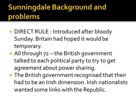  DIRECT RULE : Introduced after bloody Sunday. Britain had hoped it would be temporary.  All through 72 – the British government talked to each political.