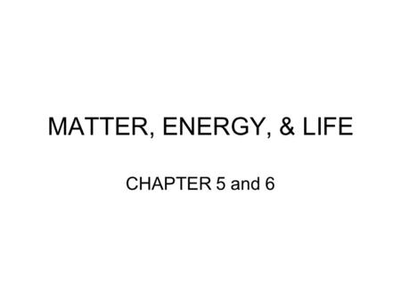 MATTER, ENERGY, & LIFE CHAPTER 5 and 6.