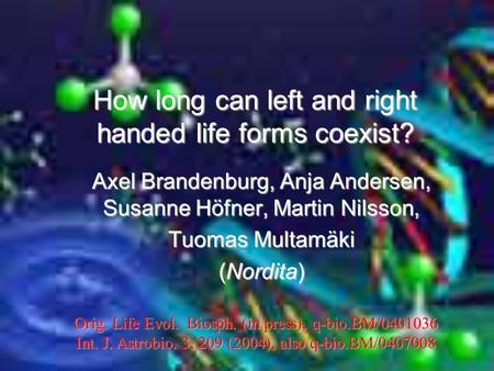 How long can left and right handed life forms coexist? Axel Brandenburg, Anja Andersen, Susanne Höfner, Martin Nilsson, Tuomas Multamäki (Nordita) Orig.