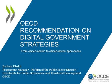 OECD RECOMMENDATION ON DIGITAL GOVERNMENT STRATEGIES From citizen-centric to citizen-driven approaches Barbara Ubaldi Programme Manager– Reform of the.