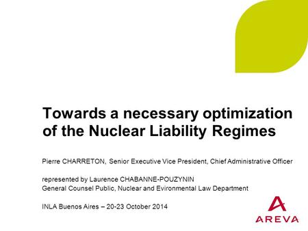 Towards a necessary optimization of the Nuclear Liability Regimes Pierre CHARRETON, Senior Executive Vice President, Chief Administrative Officer represented.