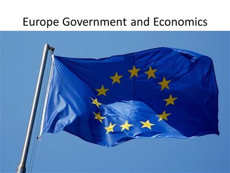 Europe Government and Economics. 2.1 The European Union History of unifying – 1948- Marshall Plan was used to rebuild Europe after WWII – 1953- Common.