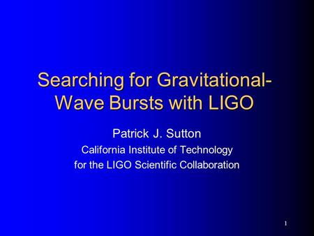 1 Searching for Gravitational- Wave Bursts with LIGO Patrick J. Sutton California Institute of Technology for the LIGO Scientific Collaboration.