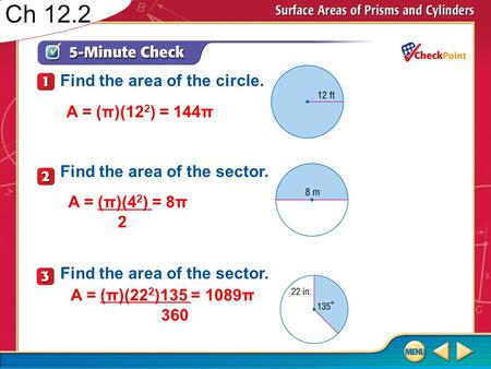 Ch 12.2 A = (π)(4 2 ) = 8π 2 A = (π)(12 2 ) = 144π Find the area of the circle. Find the area of the sector. A = (π)(22 2 )135 = 1089π 360.