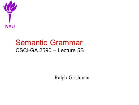 Semantic Grammar CSCI-GA.2590 – Lecture 5B Ralph Grishman NYU.