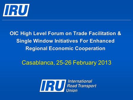 OIC High Level Forum on Trade Facilitation & Single Window Initiatives For Enhanced Regional Economic Cooperation Casablanca, 25-26 February 2013.