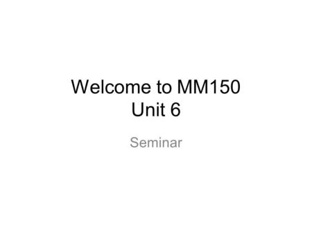 Welcome to MM150 Unit 6 Seminar.