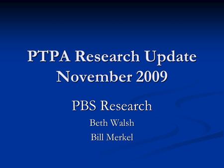 PTPA Research Update November 2009 PBS Research Beth Walsh Bill Merkel.