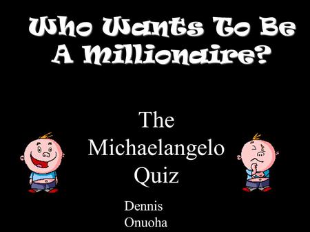 Who Wants To Be A Millionaire? The Michaelangelo Quiz Dennis Onuoha.