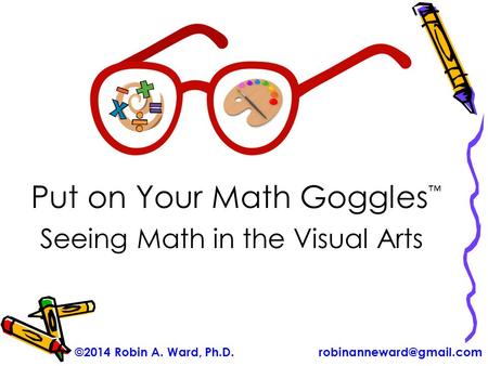 ©2014 Robin A. Ward, Put on Your Math Goggles ™ Seeing Math in the Visual Arts.