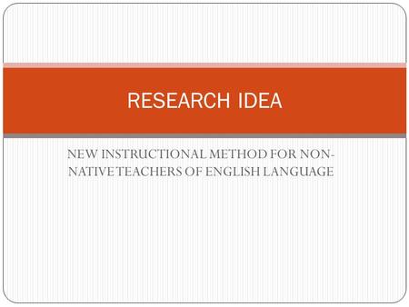 NEW INSTRUCTIONAL METHOD FOR NON- NATIVE TEACHERS OF ENGLISH LANGUAGE RESEARCH IDEA.