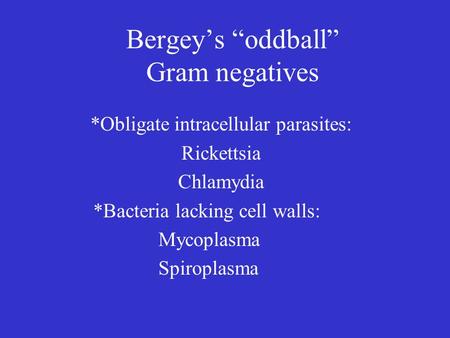 Bergey’s “oddball” Gram negatives *Obligate intracellular parasites: Rickettsia Chlamydia *Bacteria lacking cell walls: Mycoplasma Spiroplasma.
