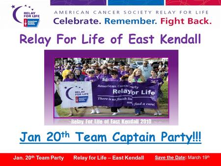 2011 Kick-Off Party! Relay for Life – East Kendall Save the Date: March 19 th Jan. 20 th Team Party Relay for Life – East Kendall Save the Date: March.