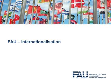 Friedrich-Alexander-Universität Erlangen-Nürnberg (FAU) I Presentation I www.fau.de FAU – Internationalisation Bildidee???