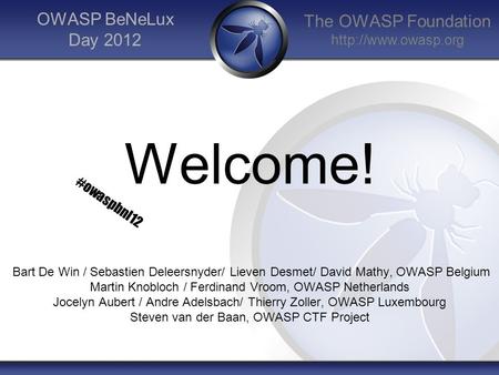The OWASP Foundation  OWASP BeNeLux Day 2012 Welcome! Bart De Win / Sebastien Deleersnyder/ Lieven Desmet/ David Mathy, OWASP Belgium.
