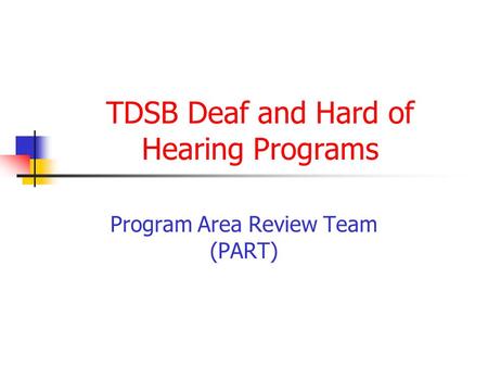 TDSB Deaf and Hard of Hearing Programs Program Area Review Team (PART)