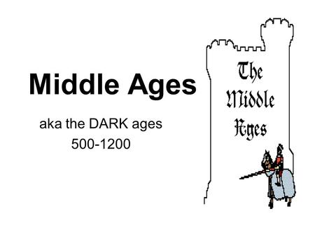 Middle Ages aka the DARK ages 500-1200. What was life like? Literally dark? Not quite…. Poverty No learning No communication Fighting, War, Barbarians.