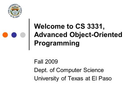 Welcome to CS 3331, Advanced Object-Oriented Programming Fall 2009 Dept. of Computer Science University of Texas at El Paso.