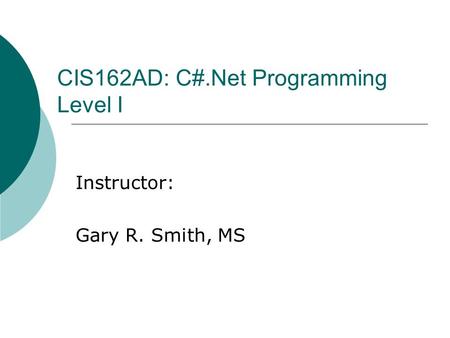 CIS162AD: C#.Net Programming Level I Instructor: Gary R. Smith, MS.