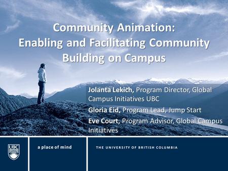 Community Animation: Enabling and Facilitating Community Building on Campus Jolanta Lekich, Program Director, Global Campus Initiatives UBC Gloria Eid,