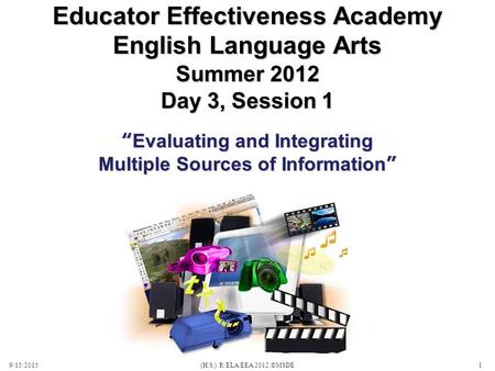 Summer 2012 Day 3, Session 1 9/15/2015(H.S.) R/ELA.EEA.2012.©MSDE1 Educator Effectiveness Academy English Language Arts “Evaluating and Integrating Multiple.