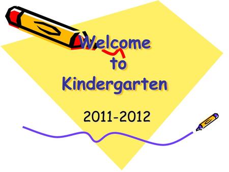 Welcome to Kindergarten Welcome to Kindergarten 2011-2012.