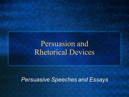 Persuasion and Rhetorical Devices Persuasive Speeches and Essays.