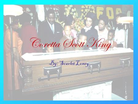 Coretta Scott King By: Scarlet Loney. Introduction This presentation will teach you some things about Coretta Scott King, oh who am I kidding it will.