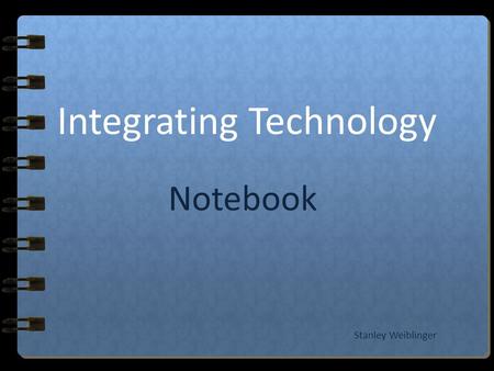Notebook Integrating Technology Stanley Weiblinger.