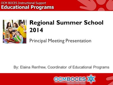 Regional Summer School 2014 Principal Meeting Presentation By: Elaina Renfrew, Coordinator of Educational Programs.