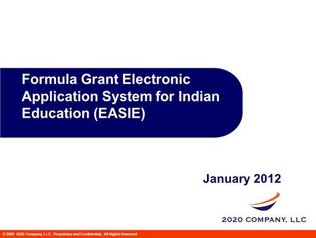 © 2009 2020 Company, LLC. Proprietary and Confidential. All Rights Reserved Formula Grant Electronic Application System for Indian Education (EASIE) John.