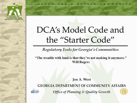 DCA’s Model Code and Starter Code: Regulatory Tools for Georgia’s Communities DCA’s Model Code and the “Starter Code” Regulatory Tools for Georgia’s Communities.