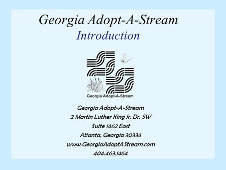 Georgia Adopt-A-Stream Introduction Georgia Adopt-A-Stream 2 Martin Luther King Jr. Dr. SW Suite 1462 East Atlanta, Georgia 30334 www.GeorgiaAdoptAStream.com.