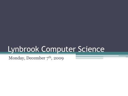 Lynbrook Computer Science Monday, December 7 th, 2009.