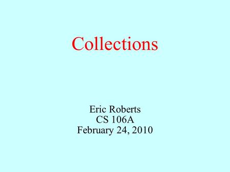Collections Eric Roberts CS 106A February 24, 2010.