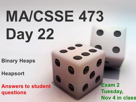 MA/CSSE 473 Day 22 Binary Heaps Heapsort Answers to student questions Exam 2 Tuesday, Nov 4 in class.