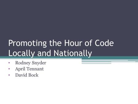 Promoting the Hour of Code Locally and Nationally Rodney Snyder April Tennant David Bock.