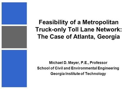 Feasibility of a Metropolitan Truck-only Toll Lane Network: The Case of Atlanta, Georgia Michael D. Meyer, P.E., Professor School of Civil and Environmental.