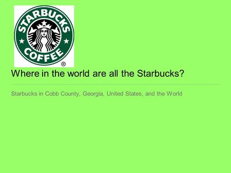 Where in the world are all the Starbucks? Starbucks in Cobb County, Georgia, United States, and the World.