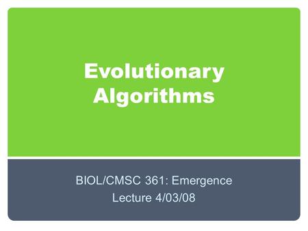 Evolutionary Algorithms BIOL/CMSC 361: Emergence Lecture 4/03/08.