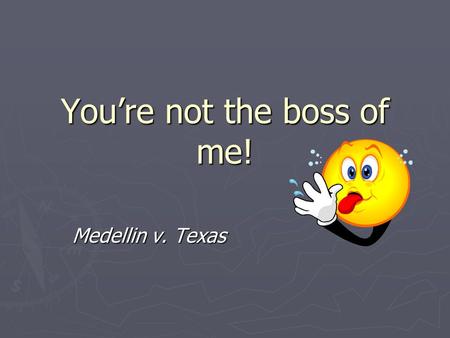 You’re not the boss of me! Medellin v. Texas. The treaty ► Vienna Convention on Consular Relations, adopted in 1963 and now joined by 171 nations, including.