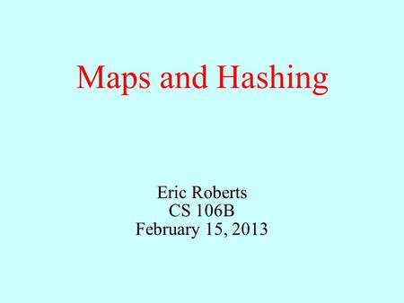 Maps and Hashing Eric Roberts CS 106B February 15, 2013.