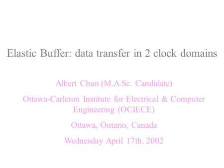 Elastic Buffer: data transfer in 2 clock domains Albert Chun (M.A.Sc. Candidate) Ottawa-Carleton Institute for Electrical & Computer Engineering (OCIECE)