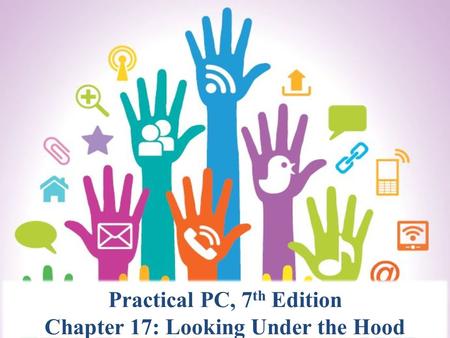 Practical PC, 7th Edition Chapter 17: Looking Under the Hood