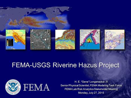 FEMA-USGS Riverine Hazus Project H. E. “Gene” Longenecker, III Senior Physical Scientist, FEMA Modeling Task Force FEMA Lab Risk Analytics Stakeholder.